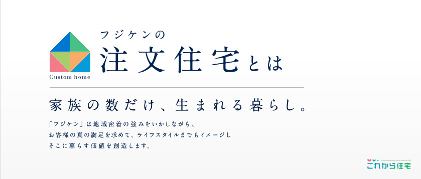 フジケンの注文住宅とは　家族の数だけ、生まれる暮らし。