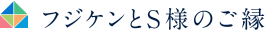 フジケンとS様のご縁