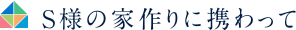 S様の家作りの携わって