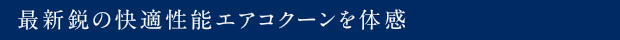 最新鋭の快適性能エアコクーンを体感