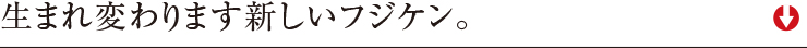 生まれ変わります、新しいフジケン